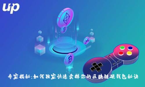 专家揭秘：如何独家快速卖掉你的区块链硬钱包秘诀