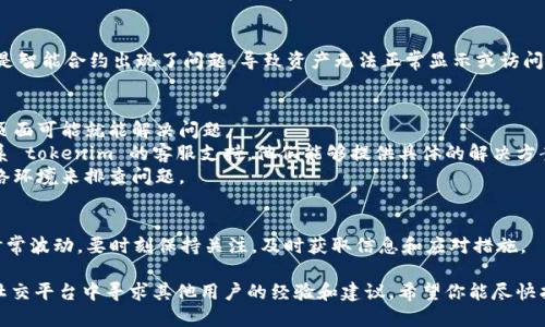 对于“tokenim怎么没有资产”这个问题，可能有多种原因。以下是一些可能的解释和解决方案：

### 理由一：平台或项目问题
有时候，特定的加密货币交易平台可能会因为技术问题或维护而暂时无法显示资产。这种情况下，你可以检查该平台的官方社交媒体、论坛或者公告，看看是否有相关的更新或通知。

### 理由二：账户问题
确保你的账户已经正确登录，且你在正确的网络环境中（如公链Mainnet或测试网）操作。如果你在网络或账户上出现问题，也可能导致无法看到资产。

### 理由三：资产未被支持
有些代币或资产可能不被特定平台支持。如果你的资产是新发行的代币，可能需要等待一段时间，或查看该平台的资产支持列表。

### 理由四：钱包地址错误
如果是从外部钱包转账到tokenim，确认你的钱包地址是否正确。转账错误的地址可能导致资产丢失。

### 理由五：智能合约问题
如果你使用的是基于智能合约的 NFT 或 DeFi 项目，有可能是智能合约出现了问题，导致资产无法正常显示或访问。

### 解决方法
1. **刷新页面**：有时只是一个暂时的显示错误，简单的刷新页面可能就能解决问题。
2. **联系支持**：如果以上方法都没有解决你的问题，可以联系 tokenim 的客服支持，他们能够提供具体的解决方案。
3. **检查网络**：确保你的网络连接正常，尝试切换不同的网络环境来排查问题。

### 总结
无论出现什么问题，耐心和冷静总是最重要的。加密货币市场时常波动，要时刻保持关注，及时获取信息和应对措施。

如果你的问题仍未得到解决，建议在相关的社区 forums 或社交平台中寻求其他用户的经验和建议。希望你能尽快找到解决方案！