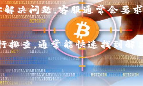 在进行Tokenim转账时，如果遇到转账无法完成的情况，通常可能有几个原因导致这种情况的发生。以下是一些常见的问题和解决方案，希望能够帮到你。

检查钱包地址
首先，确保你输入的钱包地址是正确的。错误的地址将导致转账失败或资金丢失。建议在发送前，仔细核对地址，尤其是字母和数字的组合，有时一个微小的错误就可能造成大麻烦。

确认网络状态
另一种可能的原因是网络状态不佳。区块链转账需要一定的时间，如果网络拥堵或临时故障，转账可能会延迟或失败。你可以查看相关区块链浏览器，了解当前网络的状态，也可以在一些社区论坛上寻找其他用户的反馈。

检查余额与手续费
转账失败的一个很常见的原因是余额不足，确保你的账户中有足够的代币，并且还有覆盖交易手续费的资金。有时候，我们可能会计算错误，觉得有足够的余额，但实际上手续费可能会比我们想象的高，因此最好提前查看交易的手续费设置。

更新钱包应用
如果你是通过某个特定的钱包进行转账，确保自己的应用程序是最新版本。有时，旧版本会出现bug，导致转账不成功。在应用商店中查找更新并安装，通常能解决大部分问题。

联系客服支持
如果经过上述检查问题依然存在，建议直接联系Tokenim的客服团队。他们能够提供更专业的支持，帮助你解决问题。客服通常会要求你提供相关的交易信息，例如交易哈希，以便进行更深入的查找。

总结
在进行Tokenim转账时，遇到问题是比较常见的，尤其是在波动较大的市场中。保持冷静，按照上述步骤进行排查，通常能快速找到解决方案。希望这些信息对你有所帮助，顺利完成转账！

如果你还有其他疑问，随时问我！