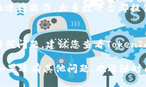要查看TokenIm的授权信息，您可以按照以下步骤进行操作：

1. **登录TokenIm账户**：
   - 首先，确保您已经登录到您的TokenIm账户。如果您还没有账户，请首先注册。

2. **导航到设置**：
   - 登录后，通常在界面的右上角会有一个用户头像或者设置的图标。点击该图标，找到“设置”选项。

3. **查找授权管理**：
   - 在设置中，您可能会看到一个“授权管理”或“权限设置”的选项。点击进入后，您可以查看与您的账户相关的所有授权信息。

4. **查看授权应用**：
   - 在授权管理页面，您可以查看所有已授权的应用，以及这些应用所请求的权限。这里一般会列出应用名称、授权时间等信息。

5. **撤销或修改授权**：
   - 如果您想更改或撤销某些应用的授权，可以在该页面进行操作。大多数平台都提供了便捷的方式来管理这些授权。

6. **联系支持服务**：
   - 如果以上步骤没有帮助，或者您在查找过程中遇到任何问题，建议您查看TokenIm的帮助文档或直接联系他们的客服支持以获取更多帮助。

希望这些步骤能够帮助您顺利查看TokenIm的授权信息。如果还有其他问题，欢迎随时问我！