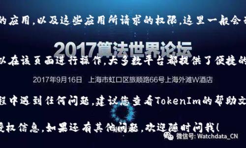 要查看TokenIm的授权信息，您可以按照以下步骤进行操作：

1. **登录TokenIm账户**：
   - 首先，确保您已经登录到您的TokenIm账户。如果您还没有账户，请首先注册。

2. **导航到设置**：
   - 登录后，通常在界面的右上角会有一个用户头像或者设置的图标。点击该图标，找到“设置”选项。

3. **查找授权管理**：
   - 在设置中，您可能会看到一个“授权管理”或“权限设置”的选项。点击进入后，您可以查看与您的账户相关的所有授权信息。

4. **查看授权应用**：
   - 在授权管理页面，您可以查看所有已授权的应用，以及这些应用所请求的权限。这里一般会列出应用名称、授权时间等信息。

5. **撤销或修改授权**：
   - 如果您想更改或撤销某些应用的授权，可以在该页面进行操作。大多数平台都提供了便捷的方式来管理这些授权。

6. **联系支持服务**：
   - 如果以上步骤没有帮助，或者您在查找过程中遇到任何问题，建议您查看TokenIm的帮助文档或直接联系他们的客服支持以获取更多帮助。

希望这些步骤能够帮助您顺利查看TokenIm的授权信息。如果还有其他问题，欢迎随时问我！