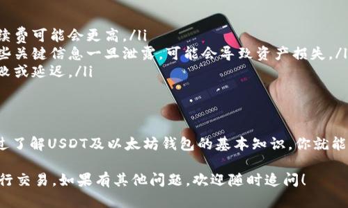 以太坊钱包可以交易USDT吗？这个问题的答案是肯定的！现在，让我们详细探讨一下，以太坊钱包如何支持USDT的交易，以及其中涉及的一些细节。

什么是USDT？
USDT（Tether）是一种稳定币，它的价值通常与美元挂钩。也就是说，1 USDT通常等于1美元。USDT是通过区块链技术创建的，旨在实现法币和加密货币之间的平衡，方便用户在数字货币市场上进行交易和存储。

以太坊钱包的基本概念
以太坊钱包是一个数字钱包，用于存储和管理以太坊及以太坊生态系统中的代币。如果你持有以太坊（ETH）或基于以太坊区块链的其他代币（如ERC-20代币），你需要一个以太坊钱包来管理你的资产。
以太坊钱包有多种类型，包括热钱包（在线钱包）和冷钱包（离线钱包）。热钱包比较方便，适合日常交易，而冷钱包则更安全，适合长期存储。

USDT与以太坊的关系
USDT存在于多个区块链上，其中以太坊是一个重要的平台。基于以太坊的USDT被称为ERC-20版本的USDT。这意味着，如果你拥有一个以太坊钱包，你就可以接收和发送基于以太坊的USDT。

如何在以太坊钱包中交易USDT？
在以太坊钱包中交易USDT其实是一个相对简单的过程。你需要几个步骤：
ol
listrong选择一个支持USDT的以太坊钱包：/strong确保你选择的钱包支持ERC-20代币，也就是以太坊链上的USDT。常见的以太坊钱包如MetaMask、MyEtherWallet等都支持。/li
listrong购买或接收USDT：/strong你可以通过交易所购买USDT，然后将其转入你的以太坊钱包，或通过其他用户接收USDT。/li
listrong进行交易：/strong一旦你在钱包中拥有USDT，你就可以通过钱包进行发送和接收操作。/li
/ol

以太坊钱包交易USDT的优势
使用以太坊钱包交易USDT有几个优势：
ul
listrong方便快捷：/strong以太坊钱包通常提供简单直观的界面，使得交易过程相对简单。/li
listrong安全性：/strong尤其是冷钱包可以提供更高的安全性，避免黑客袭击。/li
listrong多重资产支持：/strong除了USDT，许多以太坊钱包还支持其他代币和以太坊主币，这意味着你可以在一个地方管理多个资产。/li
/ul

注意事项
在交易USDT时，有几个注意事项需要牢记：
ul
listrong手续费：/strong每次交易都可能会涉及手续费，尤其是在网络拥堵时，手续费可能会更高。/li
listrong安全性：/strong务必注意钱包的安全性，尤其是私钥和助记词的保护，这些关键信息一旦泄露，可能会导致资产损失。/li
listrong确认网络状态：/strong在进行交易时，确保网络状态良好，以避免交易失败或延迟。/li
/ul

结论
总的来说，以太坊钱包确实可以交易USDT，并且在操作上是相对简单和安全的。通过了解USDT及以太坊钱包的基本知识，你就能更好地进行交易。然而，像任何投资一样，务必谨慎行事，了解市场动态和潜在风险。

希望这篇文章能够帮助你更好地理解以太坊钱包与USDT之间的关系，以及如何进行交易。如果有其他问题，欢迎随时追问！