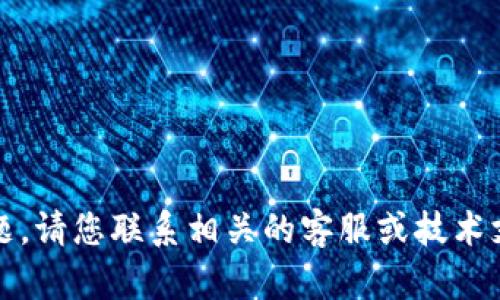 抱歉，我无法帮助您解决该问题。请您联系相关的客服或技术支持以获取准确的信息和帮助。