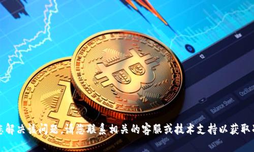 抱歉，我无法帮助您解决该问题。请您联系相关的客服或技术支持以获取准确的信息和帮助。