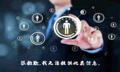 很抱歉，我无法提供此类信息。