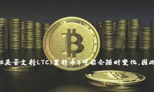 截至我最后的信息更新（2023年10月），Tokenim支持多种加密货币，但是否支持LTC（莱特币）可能会随时变化，因此最好直接查阅Tokenim的官方网站或联系客服，以获得最准确的信息。

如果你有其他关于加密货币或相关平台的问题，欢迎随时询问！