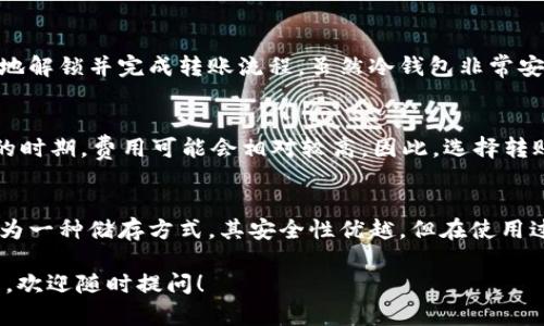 关于USDT（泰达币）从冷钱包返回的情况，实际上，可以从几个方面进行探讨。

1. 冷钱包的基本概念
首先，冷钱包是加密货币存储的一种方式，通常是指不与互联网连接的存储设备。这种方式的安全性相对较高，可以有效防止黑客攻击。有人选择将USDT等数字资产存储在冷钱包，以实现长期保存和降低风险。

2. 从冷钱包转出USDT的流程
如果你需要将USDT从冷钱包转回热钱包（即在线钱包），通常需要通过如下几个步骤：
ul
  listrong解锁冷钱包：/strong你需要首先执行解锁操作，这通常涉及到一些安全措施，比如输入密码、使用安全设备等。/li
  listrong生成转账：/strong一旦冷钱包解锁，你可以创建转账指令，填写接收钱包地址和转账金额。/li
  listrong确认和签名：/strong在大多数情况下，你需要使用私钥对转账进行签名，以确认这笔交易的合法性。/li
  listrong广播交易：/strong最后，将签名的交易信息发送到区块链网络，以完成转账。/li
/ul

3. 冷钱包户的转账限制
需要注意的是，冷钱包本身没有限制。你可以随时将存储的USDT转移出去，前提是你能有效地解锁并完成转账流程。虽然冷钱包非常安全，但如果你忘记了相关的安全信息，比如密码或助记词，可能会导致无法访问其中的资产。

4. USDT转账的费用
说真的，转账的过程中会产生一些网络费用，这个费用由网络情况决定。尤其是在网络拥堵的时期，费用可能会相对较高。因此，选择转账的时间也是一种策略，比如在网络比较通畅的时段进行操作，可以节省一部分费用。

5. 总结
所以说，USDT确实可以从冷钱包返回到热钱包，只要按照上述流程进行操作即可。冷钱包作为一种储存方式，其安全性优越，但在使用过程中一定要谨慎，确保你拥有所有必要的信息。

希望这些内容能帮助你更好地理解USDT如何从冷钱包返回的整个过程！如果你有更多问题，欢迎随时提问！