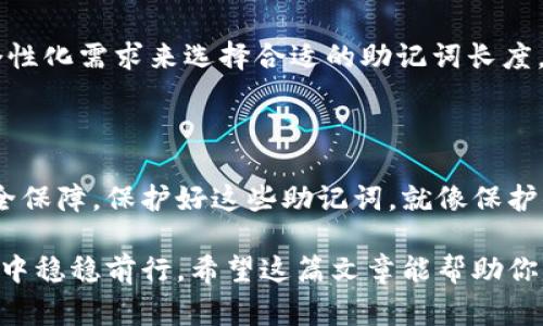 在区块链和加密货币的领域，助记词（Mnemonic Phrase）是一种用来生成和恢复私钥的工具。这些助记词通常是由一组单词组成的，帮助用户更容易地记住他们的密钥。助记词的长度通常有几种不同的标准：12个单词、15个单词、18个单词、21个单词和24个单词。

### 助记词的长度解析

12个单词的助记词
12个单词的助记词是最常见的选择，它是在BIP39标准下推荐的默认设置。用12个单词生成的助记词可以提供相对较高的安全性，同时也容易记忆和书写。很多钱包，比如Trust Wallet和MetaMask，默认使用这种长度。对于普通用户来说，12个单词已经足够保护他们的资产，只要他们妥善保管这个短语。

15个单词的助记词
相比于12个单词，15个单词的助记词提供了更高的安全性，但相对较少见。在某些情况下，一些用户或钱包可能会选择使用15个单词来增加安全性，比如在需要更高安全级别的场景中，例如机构投资者或高资产净值个人。

18个、21个和24个单词的助记词
18个、21个和24个单词的助记词通常用于需要超高安全性的场合，例如长期持有的大额投资者。这种长度的助记词可以显著增加破解的难度。尤其是24个单词，在理论上几乎是不可能通过暴力破解得到密钥的，但同时也意味着用户需要在记忆和管理上付出更多的努力。

### 选择助记词长度时的考量

安全性与便利性的权衡
选择助记词的长度时，总要在安全性和便利性之间进行权衡。一般情况下，12个单词的助记词在大多数情况下已经足够保障资产的安全，但如果你持有大量的加密资产，选择更长的助记词显然会更保安全。你需要问自己一个问题：“我的资产有多重要？我愿意花多少时间去管理这些助记词？”

如何保存助记词
不论你选择多长的助记词，保存都是相当关键的一步。许多人选择将助记词写在纸上，然后小心翼翼地藏起来。也有人选择更现代的选择，例如使用专用的助记词存储设备，或者将其安全地储存在加密的数字存储服务中。但无论选择哪种方式，最重要的是确保它不被他人获取。

### 恶意软件与助记词安全

注意恶意软件的威胁
在这个数字化快速发展的时代，恶意软件的威胁无处不在。很多时候，攻击者会试图通过恶意程序获得用户的助记词，因此，选择一个安全的设备并定期进行系统更新是非常必要的。使用强密码，安装防病毒软件，定期检查和清理系统，都可以帮助你保护你的助记词不被窃取。

### 帮助你选择合适的助记词长度

个性化的选择
选择合适的助记词长度是每个用户的重要决策。你可能是只想以较小的金额进入加密市场的新手，或者是一个大额投资者。根据你的个性化需求来选择合适的助记词长度。说真的，没有一种长度是绝对完美的，但找到一个符合你需求的长度将是保护你资产的第一步。

### 结论

在选择助记词的长度时，用户需要有清晰的认识，并结合自己的实际情况作出选择。短的助记词虽然便利，但长的助记词提供更强的安全保障。保护好这些助记词，就像保护你口袋里的现金一样重要。

总之，助记词的长度关系到加密货币资产的安全。选择适合自己的助记词长度，妥善保存，并保持警惕，才能在这个充满挑战的数字经济中稳稳前行。希望这篇文章能帮助你更清晰地理解助记词的长度及其如何影响你的加密资产安全！