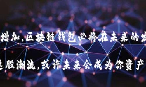 区块链钱包未来前景解析：专家独家揭秘发展秘诀

区块链钱包, 区块链技术, 数字货币/guanjianci

在当今数字化迅速发展的时代，区块链技术与数字货币的流行无疑改变了我们对传统金融的看法。在这个大背景下，区块链钱包作为连接用户与这些新兴资产的桥梁，其未来前景显得格外引人注目。那么，区块链钱包到底前景如何呢？我们不妨从几个方面来探讨一下。

一、区块链钱包的基本概念

说到区块链钱包，很多人可能会问，这个东西到底是什么？简单来说，区块链钱包是一种数字工具，允许用户存储、管理和交易他们的数字资产，比如比特币、以太坊等。你可以把它想象成你手机里的电子钱包，里面装着你的现金，只不过这笔“现金”是虚拟的。

二、区块链钱包的种类

区块链钱包主要分为热钱包和冷钱包。热钱包是在线的，使用方便，但安全性相对较低；冷钱包则是离线存储，安全性高，但使用起来稍显繁琐。比如你可能会选择用热钱包进行日常交易，而把大额资产存放在冷钱包里，这样就能有效缓解风险。

三、区块链钱包的市场现状

如今，区块链钱包已经成为数字货币市场中不可或缺的部分。根据统计数据，目前全球有数百种不同类型的区块链钱包。其中，不少项目表现突出，比如Coinbase、Binance等。它们不仅提供安全的资产存储服务，还搭配多种增值服务，让用户的体验更加完善。

四、用户趋势与需求分析

你知道吗？根据最新的调查，越来越多的人开始使用区块链钱包来管理他们的资产。尤其是在年轻一代中，他们对于数字货币和区块链钱包的接受度远高于老一辈。这是因为年轻人更容易接受新技术，愿意尝试新的投资方式。

五、区块链钱包的技术创新

近年来，随着区块链技术的不断发展，区块链钱包也在技术上不断创新。一些钱包开始支持去中心化金融（DeFi）功能，用户不仅能保存资产，还能进行借贷、交易等操作。这在某种程度上提高了区块链钱包的吸引力。

六、市场挑战与安全性问题

当然，区块链钱包的前景并非一帆风顺。安全性问题始终是用户最关心的焦点。尽管大多数钱包都采用了先进的加密技术，但仍然有黑客攻击的风险。例如，某些用户因遗忘私钥而导致资产永久丢失的案例并不少见。所以，用户在使用钱包时，务必要注意安全防护，切勿轻信不明链接。

七、监管趋势与影响

另外一个不可忽视的因素是监管政策的变化。各国政府对于区块链技术和数字货币的监管态度不一，可能会影响到钱包的使用和发展。例如，中国的监管相对严厉，使得部分区块链项目难以落地生根。可是在其他国家，比如美国，政府更倾向于引导和支持创新。

八、未来的发展方向与可能性

展望未来，区块链钱包有几个可能的发展方向。首先，越来越多的非数字货币资产将会如NFT（非同质化代币）一样，通过区块链技术实现价值存储与交易。其次，钱包将越来越多地与其他金融服务整合，形成更为全面的一站式金融服务平台。同时，由于用户对于隐私保护的需求日益增加，未来可能会出现更加注重用户隐私的区块链钱包。

九、总结

总结来说，区块链钱包作为整个区块链生态中的重要一环，其前景广阔，充满了无限可能。虽然面临安全与监管等挑战，但随着技术的进步和用户需求的增加，区块链钱包必将在未来的发展中迎来新的机遇。

看完这些，你是不是对区块链钱包的前景有了更清晰的理解呢？如同任何创新事物一样，适应和学习是关键。说真的，入手一个可靠的区块链钱包，抓住这股潮流，或许未来会成为你资产增值的好帮手。