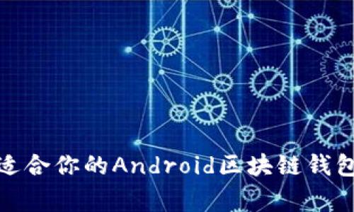 独家揭秘：如何选择最适合你的Android区块链钱包浏览器？专家分享秘诀