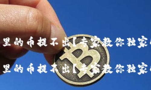 Tokenim里的币提不出？专家教你独家解决秘诀

Tokenim里的币提不出？专家教你独家解决秘诀