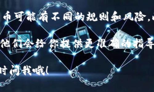 要在 Tokenim 中添加 TRC（通常指 TRC10 或 TRC20 代币）可以遵循以下步骤。请注意，具体步骤可能会根据 Tokenim 的版本和界面有所不同。以下是一种常见的添加代币的方法：

步骤一：登录 Tokenim
首先，你需要登录你的 Tokenim 账户。如果你没有账户，请先注册并完成身份验证。

步骤二：访问资产管理页面
登录成功后，找到主页面上的“资产”或“钱包”选项。通常，在这些选项下你会找到“管理资产”或“添加代币”的按钮。

步骤三：选择添加代币
在资产管理页面，点击“添加代币”或类似的选项。在弹出的窗口中，你可能需要选择你想要添加的代币类型。这时请选择 TRC10 或 TRC20。

步骤四：输入 TRC 代币信息
接下来，你需要输入 TRC 代币的合约地址和其他相关信息。你可以在区块链浏览器（如 Tronscan）中查找某个代币的合约地址。
确保信息输入无误，因为错误的合约地址可能导致代币无法正确添加。

步骤五：确认添加
输入完所有信息后，点击确认或添加按钮。系统会提示你代币添加成功，这样你就可以在你的资产列表中查看到新添加的 TRC 代币了。

步骤六：检查和管理你的代币
回到资产管理页面，确保你添加的 TRC 代币已经显示在列表中。你可以查看余额、交易记录等信息。

注意事项
说真的，在进行任何操作之前，请确保你了解 TRC 代币的相关知识。不同的代币可能有不同的规则和风险。此外，不要轻易分享你的私钥或助记词，以防账号被盗。

如果你在使用过程中遇到问题，可以查阅 Tokenim 的帮助中心或联系客服，他们会给你提供更准确的指导。

希望这个简单的指南能帮助你顺利添加 TRC 代币！如果你还有其他问题，随时问我哦！