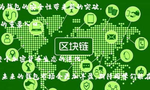 最早的区块链钱包可以追溯到比特币的创始时代。2009年，随着比特币的推出，第一款钱包软件——Bitcoin-Qt（后来的Bitcoin Core）也应运而生。这款钱包由比特币的创造者中本聪(Satoshi Nakamoto)开发，旨在让用户可以存储、发送和接收比特币。它不仅是第一个区块链钱包，也是整个加密货币生态系统的起点。

区块链钱包的发展历程

说到区块链钱包的发展历程，实际上就是比特币和其他加密货币的发展史。比特币自发布以来，逐渐引起了人们的注意，Wallet的功能也在不断演进和扩展。

大约在2010年，越来越多的用户开始关注比特币，随后各类钱包应运而生。最早出现的除了Bitcoin-Qt之外，还有一些第三方钱包，比如Electrum钱包。Electrum钱包因其轻量级和易用性迅速获得了用户的支持。

区块链钱包的分类

如今，区块链钱包可以分为几类。最常见的分类包括热钱包和冷钱包。

strong热钱包/strong：热钱包是与互联网直接相连的钱包，方便用户进行交易和快速访问。比如，手机钱包和网页钱包都是热钱包的一种。尽管方便，但由于连接互联网，安全性相对较低。

strong冷钱包/strong：冷钱包通常是在没有互联网连接的设备上进行存储的，如硬件钱包和纸钱包。因此，冷钱包的安全性较高，更适合长期存储资产。

钱包技术的演进

随着市场的变化和技术的发展，各种新型钱包也陆续问世。比如，近年来出现的多签名钱包（Multisig Wallet）和去中心化钱包（Decentralized Wallet），它们都为用户提供了更多的安全选项。

多签名钱包需要多个私钥来确认交易，从而增强安全性。而去中心化钱包则将用户的资产管理完全交给用户自己，避免了对中心化交易所的信任问题。

如何选择合适的钱包

其实，选择一个适合自己的钱包并不容易，尤其是如今有那么多选项。通常，在选择钱包时，可以考虑以下几个因素：

ul
listrong安全性：/strong无论如何，安全总是第一位的。如果你打算长时间持有资产，那么冷钱包可能是更好的选择。/li
listrong易用性：/strong如果你是新手，可能会更倾向于用界面友好、操作简单的钱包。/li
listrong功能：/strong有些钱包支持多种加密货币，而有些则只支持特定的币种。选择适合自己需要的钱包即是关键。/li
listrong社区支持：/strong一个活跃的社区支持可以为你提供更好的解决方案，特别是在遇到问题时。/li
/ul

未来的钱包发展趋势

随着区块链技术的不断发展，区块链钱包也在不断演进。未来，钱包的安全性和用户体验将进一步提升。例如，生物识别技术的引入可能会为钱包的安全性带来新的突破。

当然，随着DeFi（去中心化金融）的兴起，钱包的功能也将不仅限于存储和转账，各种金融工具的整合将使得钱包成为用户在区块链世界中的重要入口。

总结

总的来说，区块链钱包的发展与比特币紧密相连。从最初的Bitcoin-Qt到现在的各种类型的钱包，它们不仅满足了用户的需求，更推动了整个加密货币生态的进化。

选择一个合适的钱包可不是小事，大家在选择的时候，记得从安全性、易用性、功能和社区支持等方面综合考虑，找到最适合自己的那一款。未来的钱包市场会更加丰盈，期待同学们能在这个快速发展的领域中抓住机遇！你懂得，财富自由的背后总有一些小秘密。