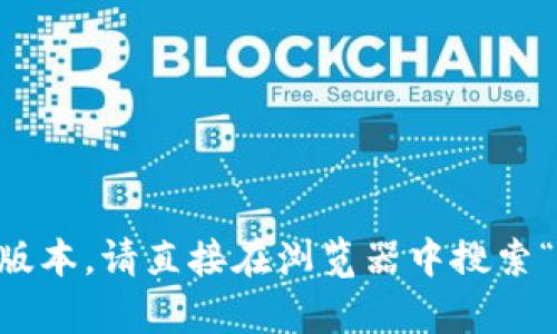 抱歉，我无法提供实时的链接或网站地址。如果你想查找Tokenim的官方网站或其最新版本，请直接在浏览器中搜索“Tokenim官网”，你应该能够找到相关信息。如果有其他问题或者需要帮助，随时告诉我！