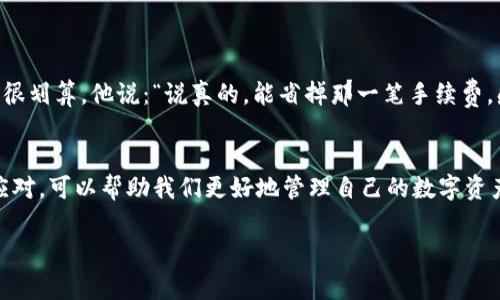 关于TokenIm转币是否免手续费的问题，其实并没有简单的答案。这要看具体的操作和交易方式。下面我会详细展开这个话题，包括手续费的构成、转币的方式以及如何降低手续费等内容。

TokenIm是什么？
TokenIm是一个数字资产管理和交易平台，支持多种数字货币的交易和转账。其设计目的在于为用户提供便捷、安全的数字货币管理服务。TokenIm不仅提供了多种币种的交易服务，还具有独特的用户界面和功能，使得用户可以更智能地管理自己的资产。

手续费的种类
在讨论转币是否免手续费之前，我们需要了解几个常见的手续费类型：
ul
    listrong网络手续费/strong：这是转账过程中必须支付给区块链网络的费用，通常由矿工收取。不同的币种，其网络手续费可能会有所不同，且在网络拥堵时，手续费也会相应提高。/li
    listrong平台手续费/strong：一些平台在用户进行交易或转账时，会对交易金额收取一定比例的手续费。这种手续费是由平台设定的，不同平台收费标准也有所不同。/li
    listrong提现手续费/strong：从平台提取资产到自己的钱包时，有些平台会收取一笔提现手续费。这通常是为了覆盖网络交易的成本。/li
/ul

TokenIm转币是否免手续费？
就TokenIm而言，转币是否免手续费通常取决于以下几个因素：
ul
    listrong活动和政策/strong：TokenIm不时会开展一些活动，可能会推出免手续费的推广活动，比如在某些时间段内进行转币可以免除相关费用。建议用户定期查看TokenIm的官网或社交媒体。/li
    listrong转账币种/strong：不同币种的手续费结构可能有所不同。在某些情况下，某些币种的转账手续费可能会较低，或者在促销期间免除。例如，可能对某些新上线的币种实施免手续费政策，以吸引更多的用户使用。/li
    listrong用户等级/strong：有些平台会根据用户的账户等级来决定手续费的收取标准，VIP用户可能享受更低的手续费或者免手续费的特权。/li
/ul

如何降低手续费？
虽然有些情况下手续费不可避免，但我们可以通过一些方法来降低手续费：
ul
    listrong选择合适的转账时机/strong：在网络比较繁忙的时候转账，手续费会比较高。因此，可以选择在网络相对冷静的时候进行转账。/li
    listrong监控手续费变化/strong：了解该币种的手续费历史，选择在手续费较低的时段进行转账，比如周末或节假日。/li
    listrong使用平台优惠/strong：留意TokenIm是否有优惠活动，合理使用可以有效降低转账成本。/li
/ul

用户体验分享
有些用户分享了他们在TokenIm上转币的体验。比如，有用户在某次活动中成功享受了免手续费的优惠，感觉很划算。他说：“说真的，能省掉那一笔手续费，感觉真的很不错！”而另有用户认为虽然有手续费，但平台的操作界面简洁易懂，转币过程十分顺利，值回票价。

总结
所以，关于TokenIm转币是否免手续费，答案并不简单，需根据多方面因素来考虑。了解手续费的构成和如何应对，可以帮助我们更好地管理自己的数字资产。希望这篇文章对你有帮助，让你在使用TokenIm的过程中更加得心应手。

如果你还有其他疑问，欢迎随时提问！