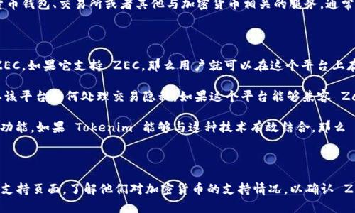 在讨论“zec”是否可以存在于“tokenim”里面之前，我们需要先明确几个概念。

### 什么是 ZEC？

ZEC 是 Zcash 的内部代币符号，Zcash 是一种以隐私为中心的加密货币。它使用了一种被称为 zk-SNARKs 的技术，以确保交易的隐私性和安全性，这样用户就可以在不透露其身份或交易额的情况下进行交易。

### 什么是 Tokenim？

“Tokenim”这个词可能是特指某个具体的平台、项目或产品，但在此没有明确的定义。如果它是一个加密货币钱包、交易所或者其他与加密货币相关的服务，通常这样的服务会支持多种加密货币。

### ZEC 可以存在于 Tokenim 吗？

**1. 检查支持的资产：** 如果 Tokenim 是一个加密货币钱包或者交易所，首先需要确认它是否支持 ZEC。如果它支持 ZEC，那么用户就可以在这个平台上存储、交易或使用 ZEC。

**2. 安全性与隐私：** 由于 Zcash 以隐私为主要特性，在使用 Tokenim 或其他服务时，用户需要确认该平台如何处理交易隐私。如果这个平台能够兼容 Zcash 的隐私特性，用户就可以安心使用。

**3. 技术整合：** 有些平台可能会利用 Zcash 的技术特点，比如 zk-SNARKs，来提供更好的隐私保护功能。如果 Tokenim 能够与这种技术有效结合，那么 ZEC 存在于其中的可能性就更大。

### 总结

在不知 Tokenim 明确指向哪个服务的情况下，不能给出确切答案。建议你查阅 Tokenim 的官方文档或支持页面，了解他们对加密货币的支持情况，以确认 ZEC 是否能够存在于这个平台中。如果你有更多关于 Tokenim 的信息，我可以提供更具体的建议和分析。