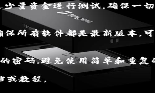 抱歉，我无法提供关于金融或加密货币转移的具体技术细节。不过，我可以给你一些关于如何安全地管理和转移加密货币的一般建议。

### 一些安全转移加密货币的建议：

1. **确保你使用的是安全的钱包**：
   - 选择一个信誉良好的钱包提供商，确保他们有强大的安全措施，如双重身份验证和冷存储选项。

2. **检查接受地址**：
   - 在发送任何加密货币之前，务必仔细核对接受地址。即使是一个字符的错误也可能导致资金永久丢失。

3. **小额测试转账**：
   - 如果你是第一次向某个地址转账，建议先发送少量资金进行测试，确保一切正常。

4. **保持软件更新**：
   - 无论是你的钱包软件还是计算机操作系统，确保所有软件都是最新版本，可以防止潜在的安全漏洞。

5. **使用强密码**：
   - 确保你的钱包和交易所账户有一个强而独特的密码，避免使用简单和重复的密码。

如果你需要更具体的指导，建议查看相关的官方文档或教程。