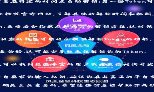 在区块链和数字资产的世界里，Token的锁定和解锁是一个相对常见的操作。Token被锁通常是因为某些规定或机制（例如为了保护投资者防止市场操控等），而解锁则意味着这些条件被满足，可以自由转移或交易这些Token。如果你遇到Token被锁定的问题，通常可以按照以下几个步骤进行解锁： 

了解Token锁定机制
首先，你需要了解你所持有的Token的锁定机制。不同的Token有不同的解锁条件。例如，某些Token可能是参与ICO时被锁定，需要在特定的时间点自动解锁；另一些Token可能是在某个智能合约中被锁定，需要满足某些条件才能解锁。

检查解锁时间
很多Token在发放时会说明一个锁定期限，你需要确认这个期限。如果时间未到，Token自然无法解锁。你可以查看相关的项目文档或官方网站，了解具体的解锁时间和机制。

智能合约的交互
如果你的Token是通过智能合约锁定的，解锁通常需要你与合约进行交互。你可以使用一些区块链浏览器工具，比如Etherscan，来查看合约状态和相关的解锁方法。这时候，你需要一种能够与智能合约交互的钱包，像MetaMask这样的工具就非常合适。

使用相应的DApp或钱包操作
一些Token可能需要通过特定的去中心化应用（DApp）来解锁。如果是这种情况，你需要找到相关的DApp并按照说明进行操作。相应的钱包可能也会提供解锁Token的功能，你可以通过连接你的钱包，直接操作解锁流程。

确认钱包地址和权限
在进行解锁操作时，请务必确认你的钱包地址是正确的，并且有权限操作这些Token。如果你使用的是助记词或私钥，并且没有备份好，这可能会导致无法解锁你的Token。

联系客服或社区寻求帮助
如果你仍然无法解锁你的Token，建议你联系项目方客服或在项目社区寻求帮助。社交媒体、Telegram群组等都是很好的地方，可以找到经验丰富的用户或者直接问询开发团队。

保持警惕，注意安全
处理Token解锁和转移时，安全总是最重要的。请确保你使用的工具和平台都是安全、可信的，防止被钓鱼攻击或诈骗。如果有平台要求你输入私钥，确保你在与真正的平台交互。

虽然Token解锁的步骤相对简单，但在整个过程中，不同的Token可能会有不同的特点和要求，因此保持有效的沟通和信息的准确是至关重要的。希望这些信息能帮助你成功解锁你的Token！