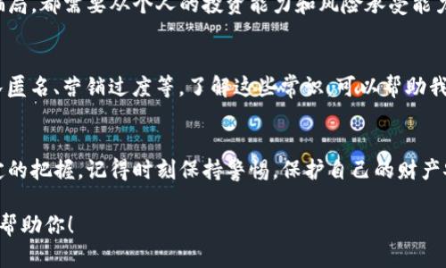 关于“Tokenim是不是骗局”这一问题，讨论起来会比较复杂。Tokenim这个名称在不同的语境下可能指代不同的东西，例如某个代币、某个项目或某个平台。我们需要从多个角度来看待这个问题，以便能够做出更为合理的判断。

1. 了解Tokenim
首先，我们需要了解Tokenim的背景和它所代表的具体内容。Tokenim可能是一个加密货币项目，或者是一个代币的名字。但不论是哪种情况，我们都要对其进行全面的了解。可以通过官方网站、白皮书和社区讨论等方式来获取项目的详细信息。

2. 项目团队的透明度
在判断一个项目是否骗局时，了解其团队背景非常重要。一个可靠的项目团队通常会在其官方网站上公开团队成员的信息，包括经历、资历和过往的成就。相对来说，匿名或缺乏信息透明度的团队就要谨慎对待了。

3. 代币的实际应用
真正优秀的代币项目通常会有实际的应用场景和商业模式。反之，如果一个代币只是在炒作，缺乏实际用途，那么很有可能就是一个骗局。在了解Tokenim时，思考它是否能够为用户提供真正的价值，以及它的用途是否能够持续增值。

4. 社区反馈与口碑
参与到加密货币和区块链项目中的社区成员所给予的反馈，往往是判断一个项目好坏的重要依据。你可以上各大论坛，像是Reddit、Twitter等社交媒体上寻找人们对Tokenim的看法。如果大多数人的反馈是负面的，那就要提高警惕了。

5. 投资风险的评估
所有的投资都伴随着风险，尤其是在加密货币领域。无论Tokenim的项目是否合法，有没有潜在的骗局，都需要从个人的投资能力和风险承受能力来进行考量。建议如果不熟悉某个项目，最好不要进行投资，尤其是大额资金。

6. 鉴别骗局的几个常识
在加密货币行业，有一些常见的标志可以帮助我们识别骗局。例如，承诺快速致富、缺乏透明度、团队匿名、营销过度等。了解这些常识，可以帮助我们在面对Tokenim时，做出更理智的判断。

7. 结论
综上所述，判断Tokenim是否是骗局，既需要对其进行深入了解，也需要对整个加密货币市场有一定的把握。记得时刻保持警惕，保护自己的财产安全，才能在这个市场中稳健前行。

说真的，任何投资都有风险，但选择正确的项目则能帮助你降低风险，增加收益。希望这些信息能够帮助你！