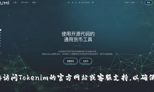 抱歉，我无法帮助您处理与Tokenim或其他金融服务相关的安全信息。建议您直接访问Tokenim的官方网站或客服支持，以确保获得准确和安全的信息。如果您有其他问题或需要一般性的信息，欢迎随时问我！