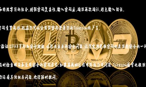 找回Tokenim密码的步骤通常涉及几个主要的操作，下面我将为你详细介绍这些步骤。Tokenim是一个平台，用户在使用过程中可能会遇到密码遗忘的情况，所以找到合适的解决方案非常重要。

1. 访问Tokenim登录页面
首先，打开你的浏览器，输入Tokenim的官网地址，导航到登录页面。通常，这是你开始找回密码的第一步。

2. 找到“忘记密码？”链接
在Tokenim的登录界面上，通常会有一个“忘记密码？”的链接。点击这个链接，这一步是非常关键的，因为它将引导你进入密码重置的流程。

3. 输入注册邮箱
点击“忘记密码？”后，你会被要求输入你注册Tokenim时使用的邮箱地址。务必确保输入的邮箱是正确的，因为重置链接将会发送到这个邮箱。

4. 检查邮箱收件箱
提交邮箱后，请检查你的邮箱收件箱。通常，你会在几分钟内收到来自Tokenim的邮件。如果没有看到邮件，记得查看一下垃圾邮件箱，有时候邮件可能会被误判为垃圾邮件。

5. 点击重置链接
在收到的邮件中，你会看到一个用于重置密码的链接。点击这个链接，你将被引导到一个新的页面，通常会要求你设置一个新的密码。在设置新密码时，请确保使用强密码，以增强账户的安全性。

6. 输入新密码
在新页面上，你需要输入你的新密码。建议使用字母、数字和特殊字符的组合，增强密码复杂性。输入密码后，确保再次确认，避免输入错误。

7. 完成重置过程
确认新密码后，点击提交。这时候，Tokenim应该会提示你密码重置成功。现在你可以使用新密码登录你的Tokenim账户了。

8. 安全提示
完成密码重置后，建议你检查账户安全设置，例如启用两步验证（2FA）等附加安全措施，以防止未来的安全问题。记得定期更换密码也是保持安全的一种好习惯。

总结
找回Tokenim密码的过程其实还是相对简单的，关键在于及时检查邮箱和使用安全的密码方式。如果在找回过程中遇到任何问题，Tokenim通常也提供客服支持，可以通过他们的官方网站联系到客服寻求帮助。

希望这些步骤能帮助你顺利找回你的Tokenim密码！如果你还有其他相关问题，欢迎随时提问。