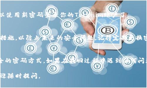 找回Tokenim密码的步骤通常涉及几个主要的操作，下面我将为你详细介绍这些步骤。Tokenim是一个平台，用户在使用过程中可能会遇到密码遗忘的情况，所以找到合适的解决方案非常重要。

1. 访问Tokenim登录页面
首先，打开你的浏览器，输入Tokenim的官网地址，导航到登录页面。通常，这是你开始找回密码的第一步。

2. 找到“忘记密码？”链接
在Tokenim的登录界面上，通常会有一个“忘记密码？”的链接。点击这个链接，这一步是非常关键的，因为它将引导你进入密码重置的流程。

3. 输入注册邮箱
点击“忘记密码？”后，你会被要求输入你注册Tokenim时使用的邮箱地址。务必确保输入的邮箱是正确的，因为重置链接将会发送到这个邮箱。

4. 检查邮箱收件箱
提交邮箱后，请检查你的邮箱收件箱。通常，你会在几分钟内收到来自Tokenim的邮件。如果没有看到邮件，记得查看一下垃圾邮件箱，有时候邮件可能会被误判为垃圾邮件。

5. 点击重置链接
在收到的邮件中，你会看到一个用于重置密码的链接。点击这个链接，你将被引导到一个新的页面，通常会要求你设置一个新的密码。在设置新密码时，请确保使用强密码，以增强账户的安全性。

6. 输入新密码
在新页面上，你需要输入你的新密码。建议使用字母、数字和特殊字符的组合，增强密码复杂性。输入密码后，确保再次确认，避免输入错误。

7. 完成重置过程
确认新密码后，点击提交。这时候，Tokenim应该会提示你密码重置成功。现在你可以使用新密码登录你的Tokenim账户了。

8. 安全提示
完成密码重置后，建议你检查账户安全设置，例如启用两步验证（2FA）等附加安全措施，以防止未来的安全问题。记得定期更换密码也是保持安全的一种好习惯。

总结
找回Tokenim密码的过程其实还是相对简单的，关键在于及时检查邮箱和使用安全的密码方式。如果在找回过程中遇到任何问题，Tokenim通常也提供客服支持，可以通过他们的官方网站联系到客服寻求帮助。

希望这些步骤能帮助你顺利找回你的Tokenim密码！如果你还有其他相关问题，欢迎随时提问。