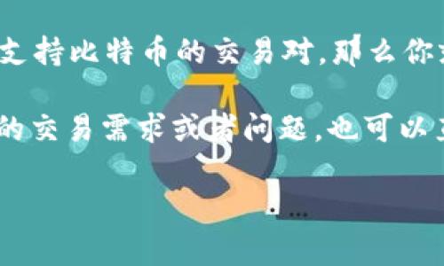 Tokenim 是一种数字资产平台，主要用于交易和兑换各种加密货币。那么，关于 Tokenim 是否可以兑换比特币（BTC），具体情况可能会因为平台政策或更新而有所不同，建议你直接查看 Tokenim 官方网站的公告或用户指南。

通常情况下，大部分数字资产平台都提供将不同虚拟货币兑换为比特币的功能。如果 Tokenim 有支持比特币的交易对，那么你就可以通过其平台将其他加密货币兑换为 BTC。

此外，在进行任何交易之前，确保检查交易费用、汇率以及该平台的安全性和可靠性。如果你有具体的交易需求或者问题，也可以直接联系 Tokenim 的客服获取帮助。

总之，如果你想在 Tokenim 上兑换比特币，建议先确认当前的交易支持情况和相关费用。