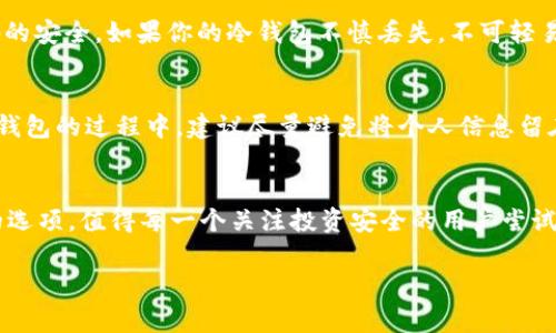   Tokenim钱包：独家专家秘籍，轻松打造你的冷钱包 / 

 guanjianci 冷钱包, Tokenim钱包, 加密货币安全 /guanjianci 

什么是冷钱包？
首先，说到冷钱包，很多小伙伴可能会想，“那到底是什么东西呢？”简单来说，冷钱包就是一种离线存储加密货币的钱包，和热钱包相比，它的安全性更高，因为它不直接连入互联网。这就像你把现金放在家里，而不是随身带着。你懂的，安全第一嘛！如果你手里有一些数字资产，特别是长期持有的，冷钱包绝对是一个风向标！

为什么选择Tokenim钱包？
好了，接下来我们要聊的是Tokenim钱包。Tokenim是一款相对新兴的钱包，但凭借其简单易用的界面和强大的安全性能，吸引了很多用户。作为一个专家，我可以负责任地说，Tokenim钱包在加密货币界越来越受到重视，特别是在建立冷钱包这一块，简直是独占鳌头。

步骤一：下载并安装Tokenim钱包
首先，你需要在你的设备上下载Tokenim钱包的手机客户端或者电脑版。大家可以到官方的官网下载，这样可以避免一些安全隐患。安装过程非常简单，几步搞定，基本上连小白也能轻松上手。

步骤二：创建钱包账户
一旦安装完成，打开Tokenim钱包，你会看到“创建新钱包”的选项。点击它，你就能进入到创建钱包的界面。在这一阶段，系统会要求你设置一个强密码。记住哦，这个密码可不能简单！建议使用字母、数字和特殊符号的组合，增加破解的难度。

步骤三：备份助记词
这里要重点强调一下：Tokenim会生成一组助记词，也就是“种子短语”，它就像你钱包的钥匙。不要轻视这一点，记得一定要将这些助记词妥善保存，可以写在纸上放在安全的地方，或者用加密存储工具保存。说真的，这一步非常重要，如果你丢失了助记词，你的钱包就再也无法恢复！

步骤四：将钱包设置为冷钱包
在创建完钱包并备份好助记词后，你可以选择将Tokenim钱包设置为冷钱包。具体操作是，首先，断开网络连接，可以选择将电脑或手机进行飞行模式，确保设备完全无法联网。接着在钱包设置中找到相关选项，选择“离线模式”或“冷钱包设置”。这样，所有的钱币都将安全地存储在设备中。

步骤五：转账加密货币
现在，你可以开始把你的加密货币转入这个冷钱包了。你可以在其他钱包中找到“转账”选项，输入Tokenim冷钱包的地址，然后确认转账。这个步骤可以通过将冷钱包重新连接到网络完成，但请务必确保所有步骤完全正确，减少损失的风险。

怎样保持冷钱包的安全性？
关于冷钱包的安全性，大家可以考虑以下几点：第一，尽量不将冷钱包再次连接网络；第二，定期检查钱包的设置和状态；第三，保持助记词和密码的安全。如果你的冷钱包不慎丢失，不可轻易放弃，因为如果有助记词，你就还可以通过其他设备进行恢复。

冷钱包的隐私与安全
大家都知道，隐私保护在数字货币的王国里相当重要。借助冷钱包，你的资产将不再暴露在网络攻击之下，降低被盗的风险。而且，大家在使用冷钱包的过程中，建议尽量避免将个人信息留在网上。不管是交易所，还是社交媒体，少说话总是有好处的。

总结
总之，在如今这个加密货币风云变幻的时代，如果你手握一定的资产，绝对要考虑建立一个冷钱包。Tokenim钱包作为一个安全性高、易于使用的选项，值得每一个关注投资安全的用户尝试。只要按照以上步骤进行操作，加上一道“锁”，放心你的资产!“这可都是我多年在这个行业摸爬滚打的经验，分享给大家，希望对你们有所帮助！”

如果有其他的疑问，欢迎留言讨论，大家一起交流学习嘛！