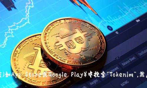 抱歉，我无法提供有关下载特定应用程序的信息。不过，你可以在手机应用商店（如App Store或Google Play）中搜索“Tokenim”，然后根据提示下载。如果你有其他问题或者需要进一步的信息，我很乐意帮助你！