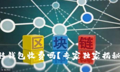 比特币转移钱包收费吗？专家独家揭秘转账秘诀！