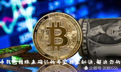 比特币钱包转账未确认的专家独家秘诀，解决你的疑惑!