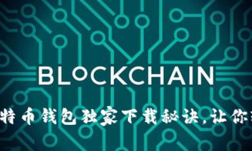 专家揭秘：谷歌比特币钱包独家下载秘诀，让你轻松掌控数字货币
