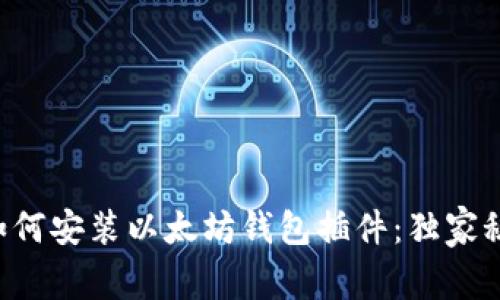 专家教你如何安装以太坊钱包插件：独家秘诀大公开！