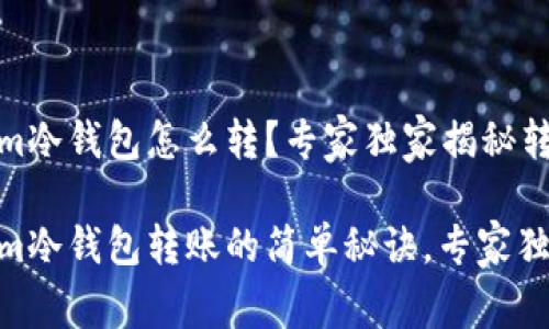 Tokenim冷钱包怎么转？专家独家揭秘转账秘诀

Tokenim冷钱包转账的简单秘诀，专家独家解读