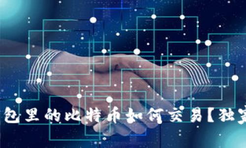 专家揭秘：钱包里的比特币如何交易？独家秘诀全解析